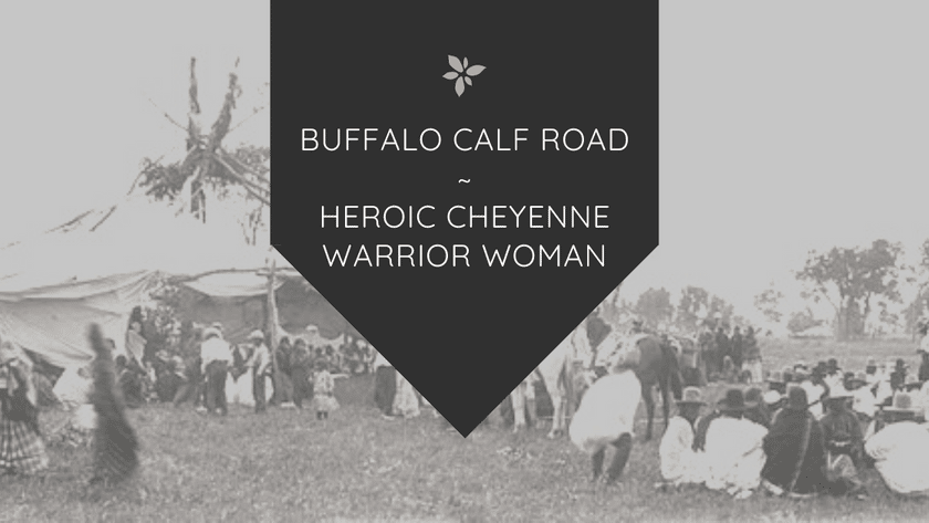 Buffalo Calf Road, Heroic Cheyenne Warrior Woman | Amazing Women